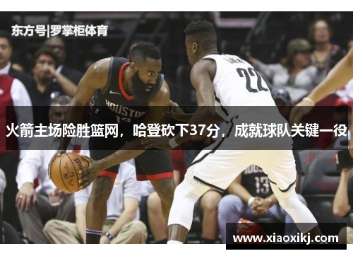 火箭主场险胜篮网，哈登砍下37分，成就球队关键一役