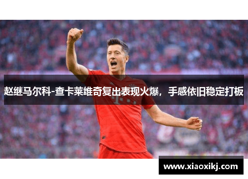 赵继马尔科-查卡莱维奇复出表现火爆，手感依旧稳定打板