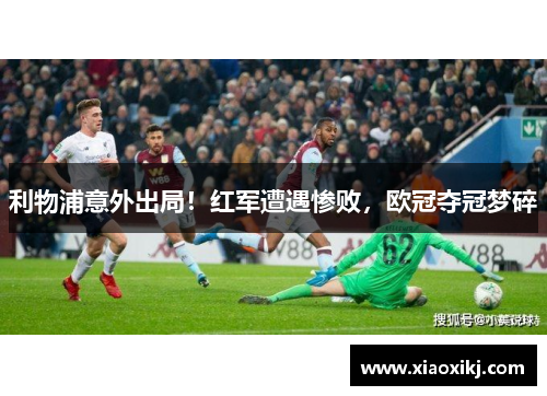 利物浦意外出局！红军遭遇惨败，欧冠夺冠梦碎