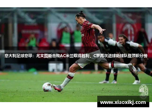 意大利足球意甲：尤文图斯击败AC米兰取得胜利，C罗再次进球助球队登顶积分榜