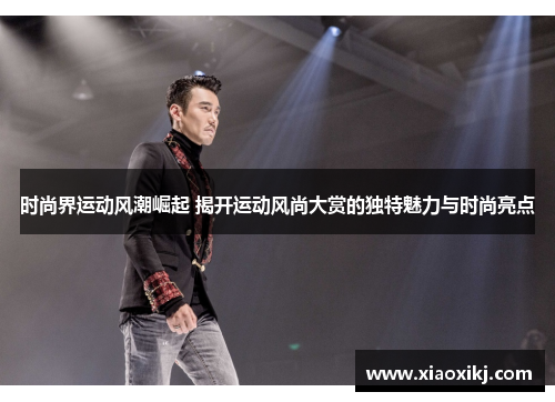 时尚界运动风潮崛起 揭开运动风尚大赏的独特魅力与时尚亮点