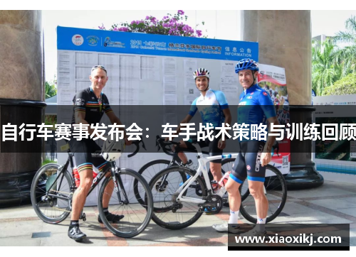 自行车赛事发布会：车手战术策略与训练回顾