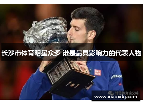 长沙市体育明星众多 谁是最具影响力的代表人物