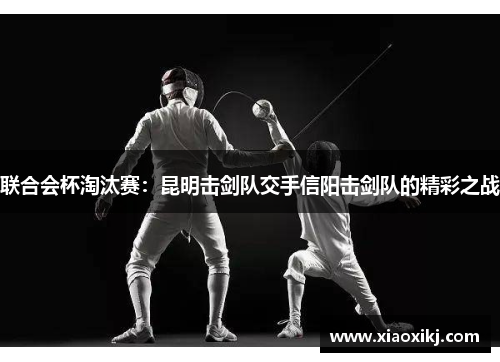 联合会杯淘汰赛：昆明击剑队交手信阳击剑队的精彩之战