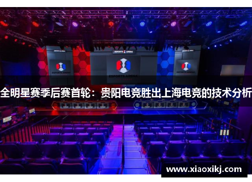 全明星赛季后赛首轮：贵阳电竞胜出上海电竞的技术分析